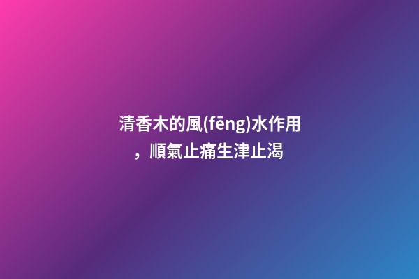 清香木的風(fēng)水作用，順氣止痛生津止渴
